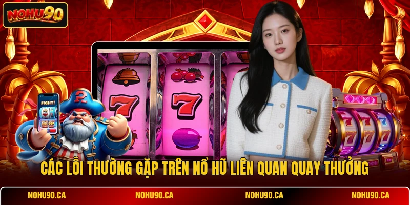 Các lỗi thường gặp trên Nổ Hũ liên quan quay thưởng