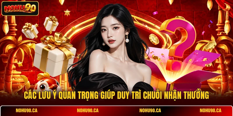 Các lưu ý quan trọng giúp duy trì chuỗi nhận thưởng Các lưu ý quan trọng giúp duy trì chuỗi nhận thưởng