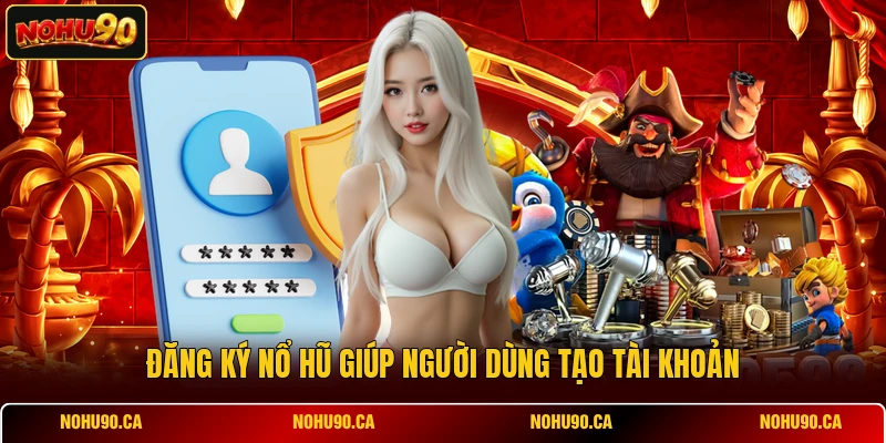 Đăng ký Nổ Hũ giúp người dùng tạo tài khoản Đăng ký Nổ Hũ giúp người dùng tạo tài khoản