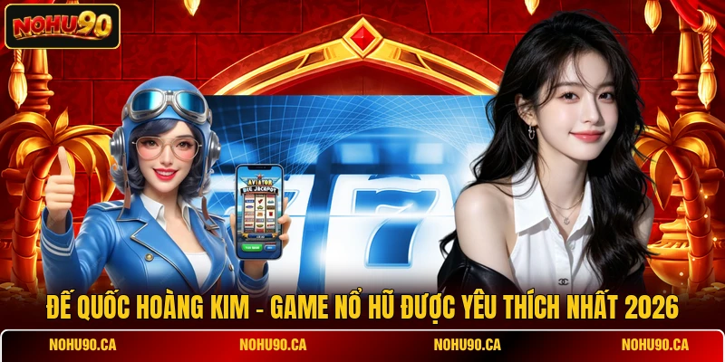 Đế Quốc Hoàng Kim - Game Nổ Hũ Được Yêu Thích Nhất 2026
