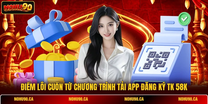 Điểm lôi cuốn từ chương trình tải app đăng ký tk 58k Điểm lôi cuốn từ chương trình tải app đăng ký tk 58k