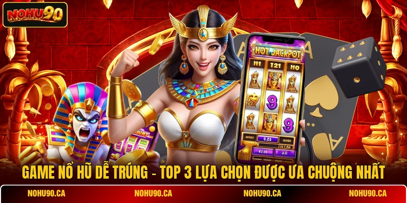Game Nổ Hũ Dễ Trúng - Top 3 Lựa Chọn Được Ưa Chuộng Nhất