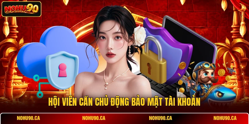 Hội viên cần chủ động bảo mật tài khoản Hội viên cần chủ động bảo mật tài khoản
